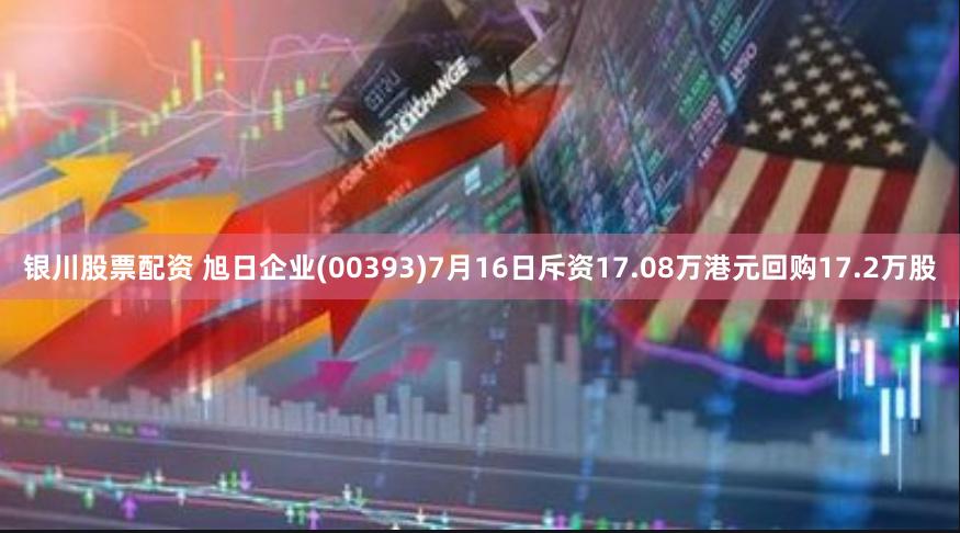 银川股票配资 旭日企业(00393)7月16日斥资17.08万港元回购17.2万股