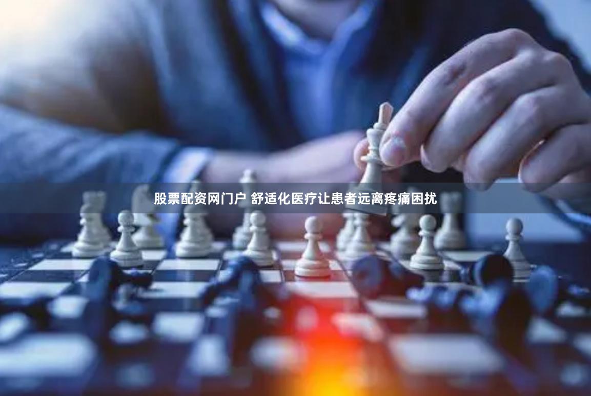 股票配资网门户 舒适化医疗让患者远离疼痛困扰