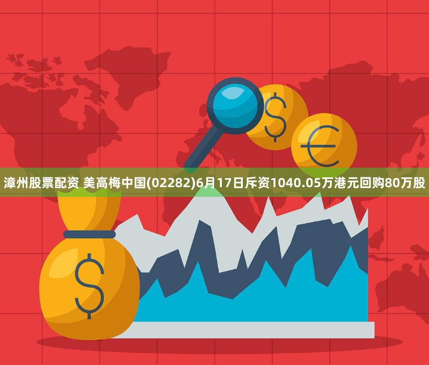 漳州股票配资 美高梅中国(02282)6月17日斥资1040.05万港元回购80万股