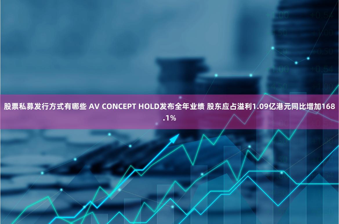 股票私募发行方式有哪些 AV CONCEPT HOLD发布全年业绩 股东应占溢利1.09亿港元同比增加168.1%