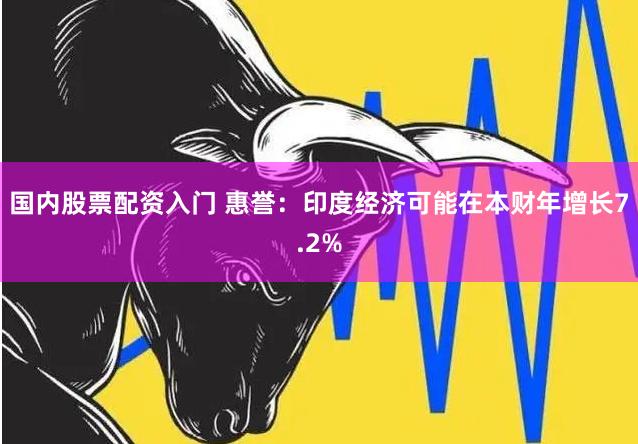 国内股票配资入门 惠誉：印度经济可能在本财年增长7.2%