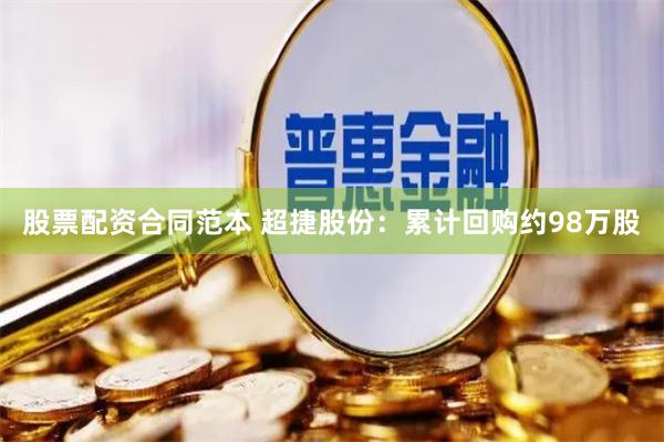 股票配资合同范本 超捷股份：累计回购约98万股