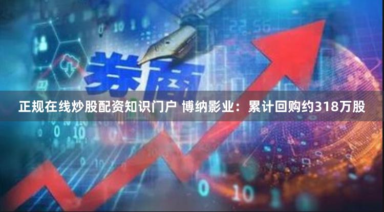正规在线炒股配资知识门户 博纳影业：累计回购约318万股