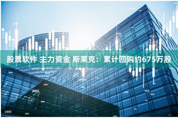股票软件 主力资金 斯莱克：累计回购约675万股