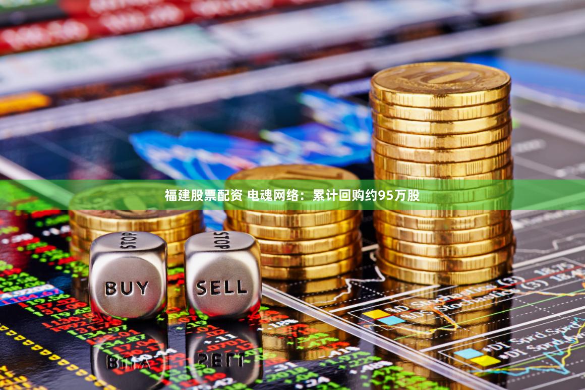 福建股票配资 电魂网络：累计回购约95万股