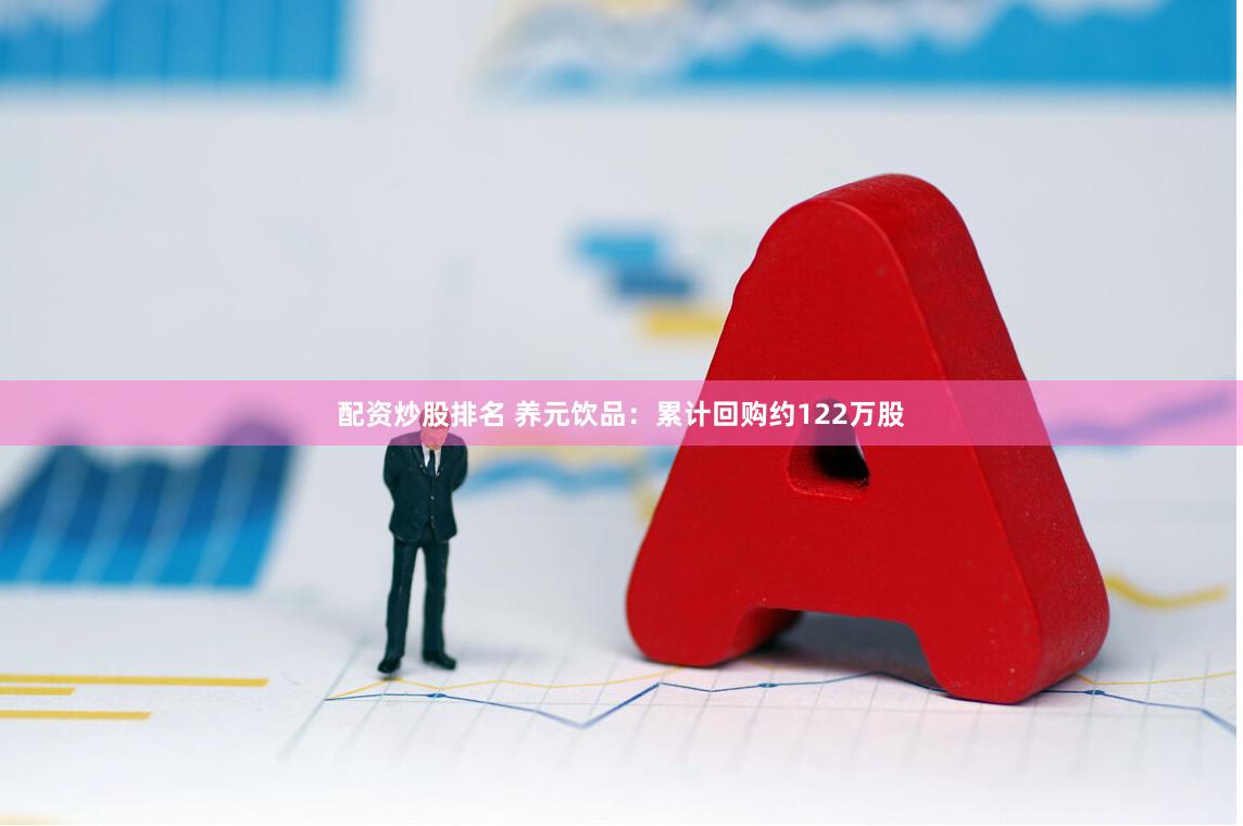 配资炒股排名 养元饮品：累计回购约122万股
