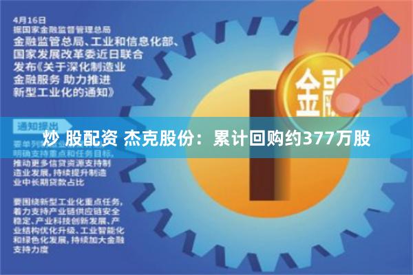 炒 股配资 杰克股份：累计回购约377万股