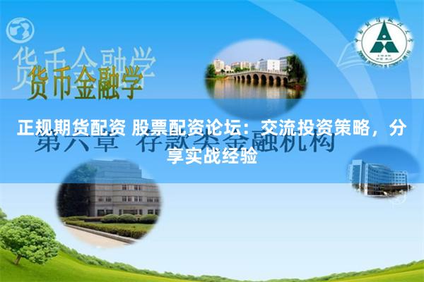 正规期货配资 股票配资论坛：交流投资策略，分享实战经验