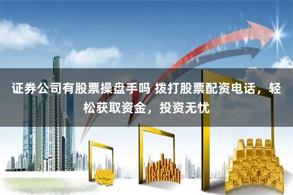 证券公司有股票操盘手吗 拨打股票配资电话，轻松获取资金，投资无忧