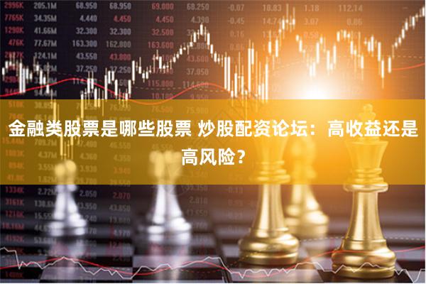 金融类股票是哪些股票 炒股配资论坛：高收益还是高风险？
