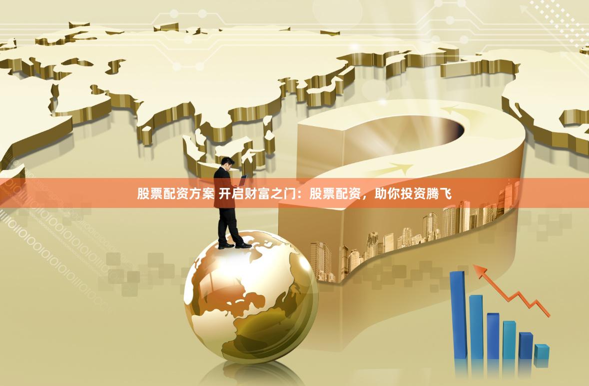 股票配资方案 开启财富之门：股票配资，助你投资腾飞