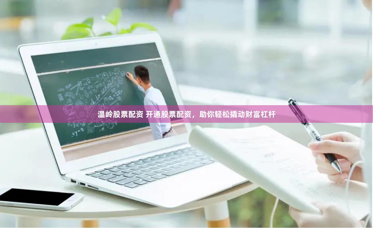 温岭股票配资 开通股票配资，助你轻松撬动财富杠杆