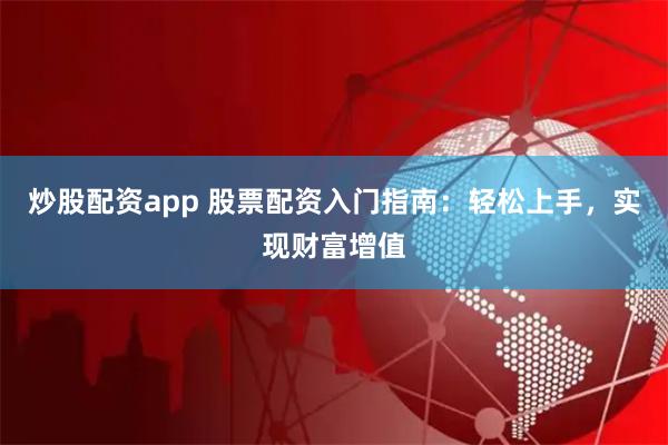 炒股配资app 股票配资入门指南：轻松上手，实现财富增值