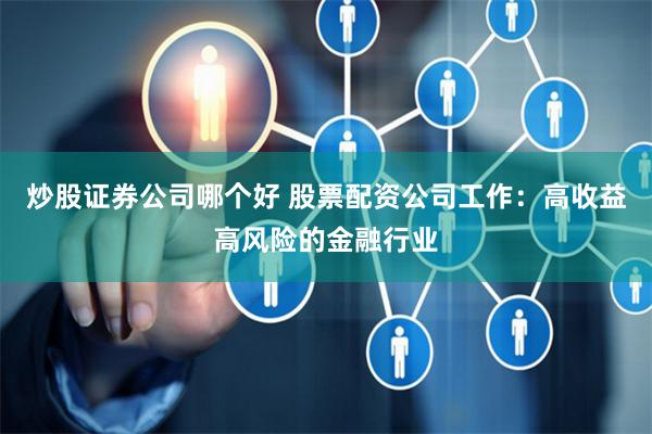 炒股证券公司哪个好 股票配资公司工作：高收益高风险的金融行业