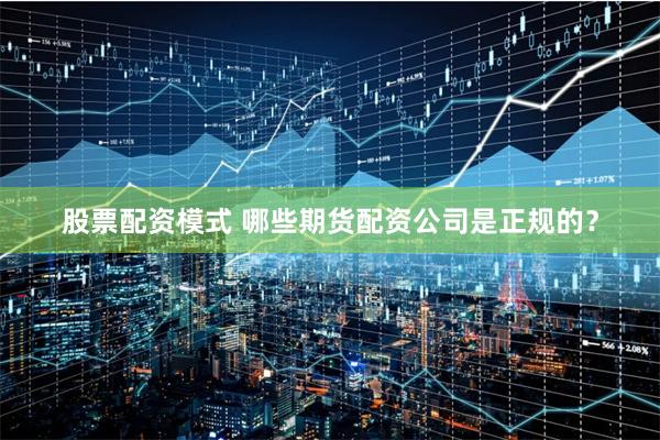 股票配资模式 哪些期货配资公司是正规的？