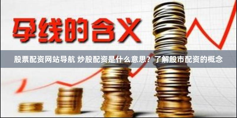 股票配资网站导航 炒股配资是什么意思？了解股市配资的概念