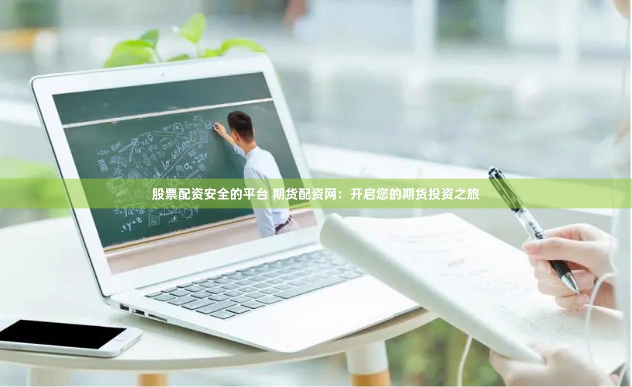 股票配资安全的平台 期货配资网：开启您的期货投资之旅