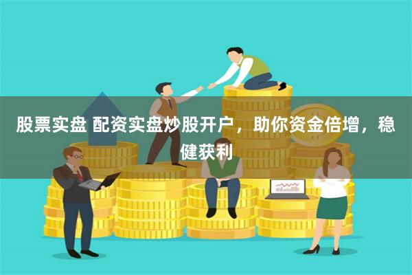股票实盘 配资实盘炒股开户，助你资金倍增，稳健获利