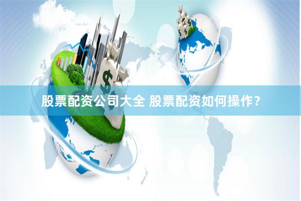 股票配资公司大全 股票配资如何操作？