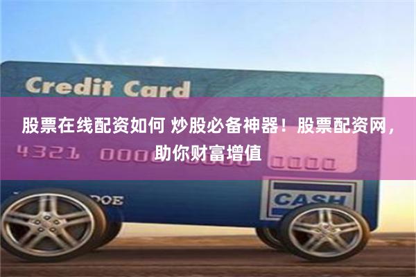 股票在线配资如何 炒股必备神器！股票配资网，助你财富增值