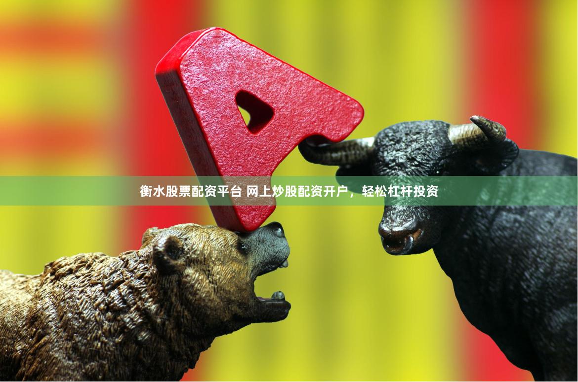 衡水股票配资平台 网上炒股配资开户，轻松杠杆投资