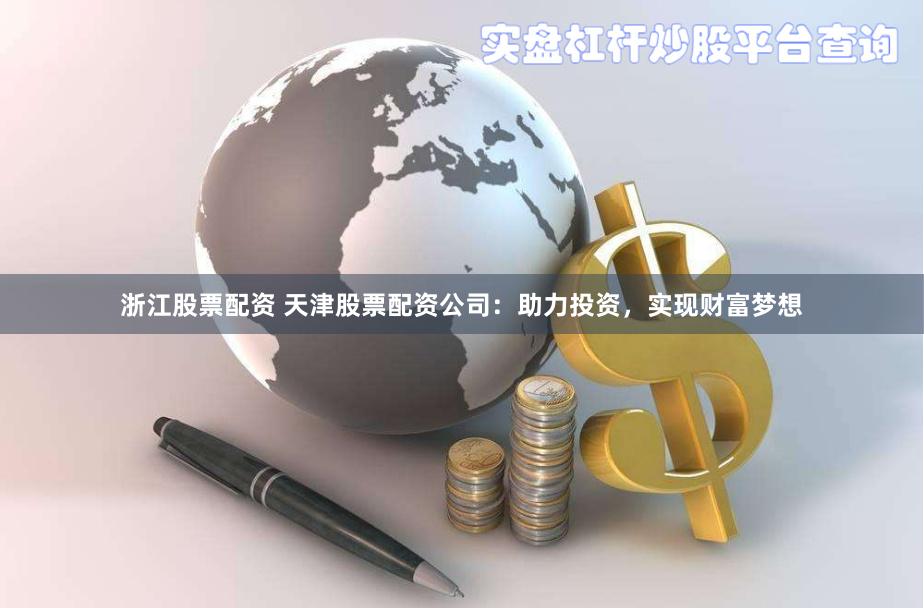 浙江股票配资 天津股票配资公司：助力投资，实现财富梦想