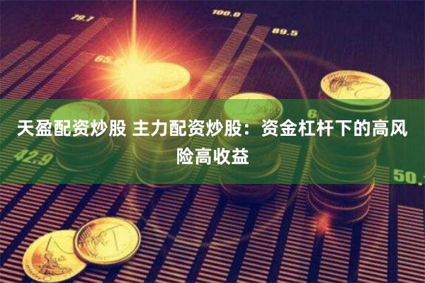 天盈配资炒股 主力配资炒股：资金杠杆下的高风险高收益