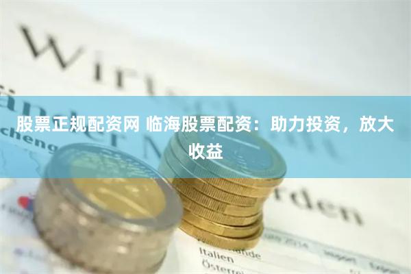 股票正规配资网 临海股票配资：助力投资，放大收益