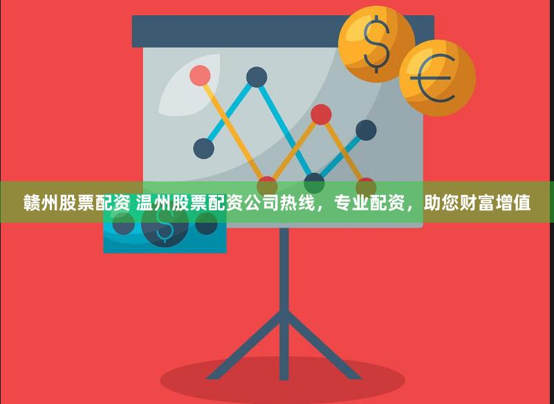 赣州股票配资 温州股票配资公司热线，专业配资，助您财富增值