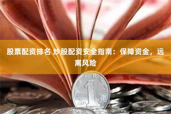 股票配资排名 炒股配资安全指南：保障资金，远离风险