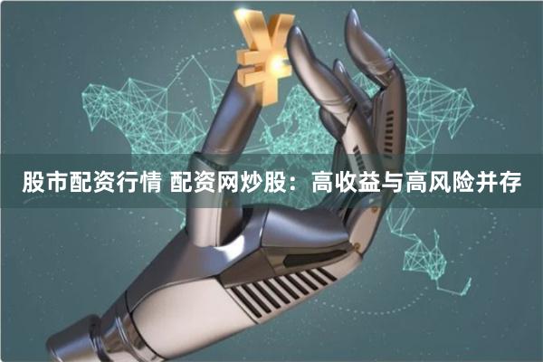 股市配资行情 配资网炒股：高收益与高风险并存