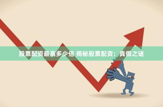 股票配资最高多少倍 揭秘股票配资：真假之谜