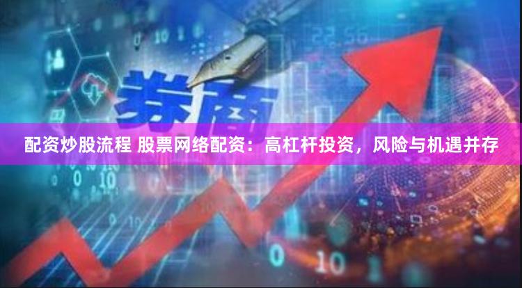配资炒股流程 股票网络配资：高杠杆投资，风险与机遇并存