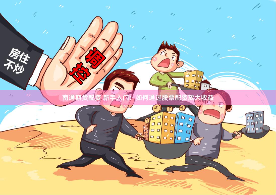 南通期货配资 新手入门：如何通过股票配资放大收益