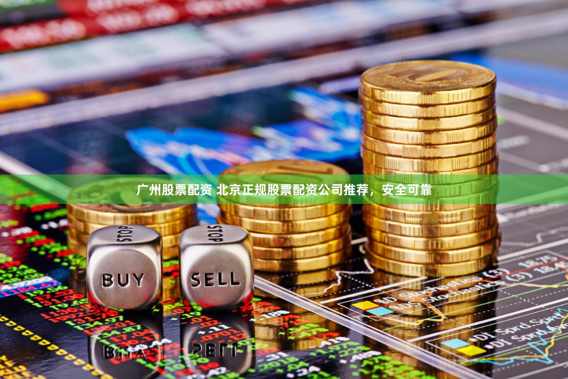 广州股票配资 北京正规股票配资公司推荐，安全可靠