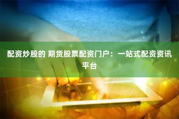 配资炒股的 期货股票配资门户：一站式配资资讯平台