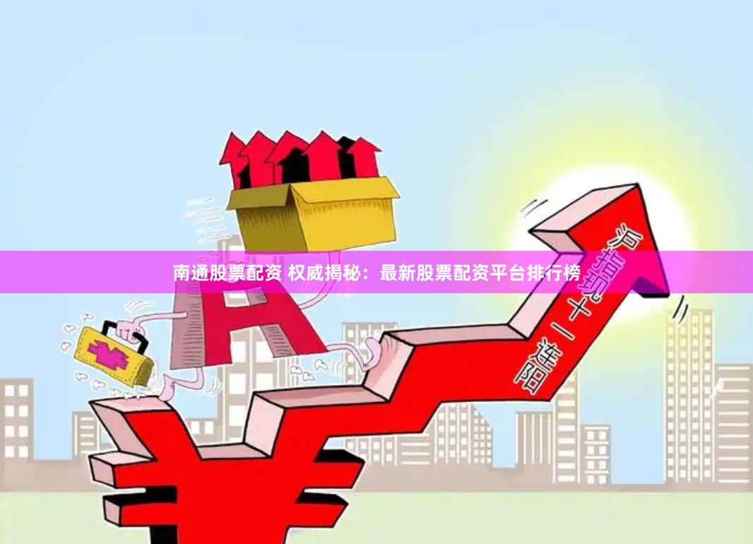 南通股票配资 权威揭秘：最新股票配资平台排行榜