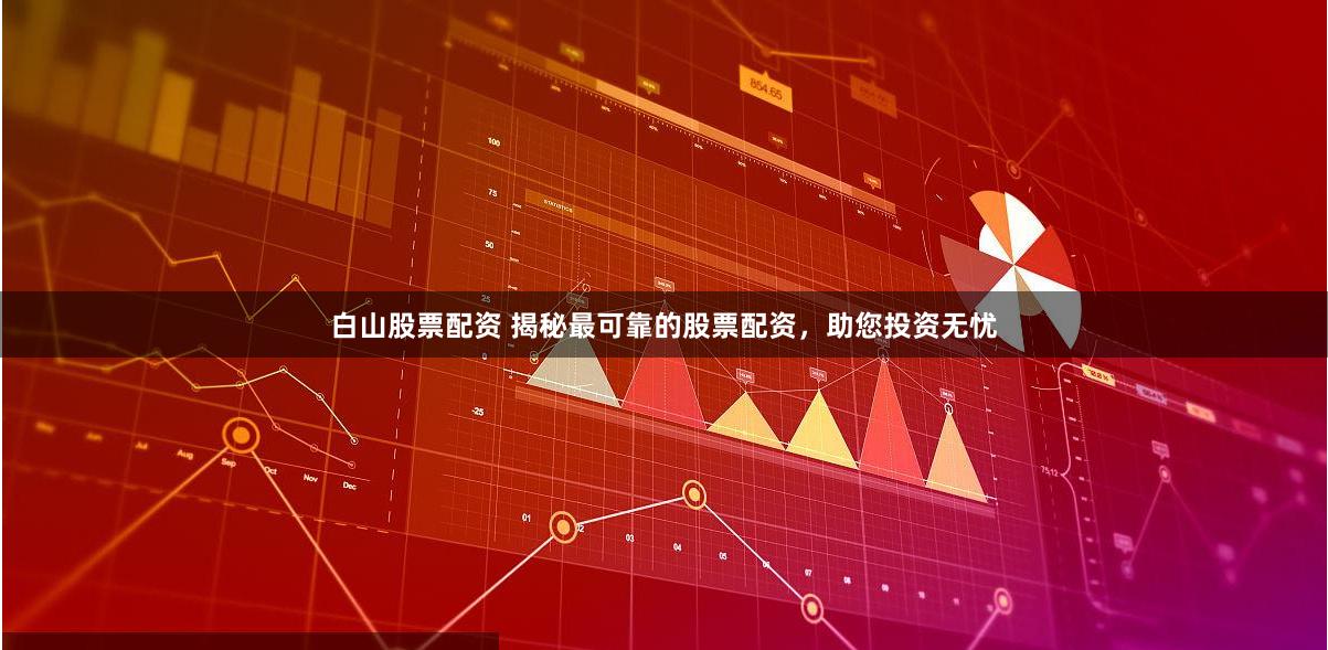 白山股票配资 揭秘最可靠的股票配资，助您投资无忧