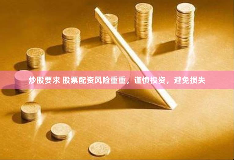 炒股要求 股票配资风险重重，谨慎投资，避免损失
