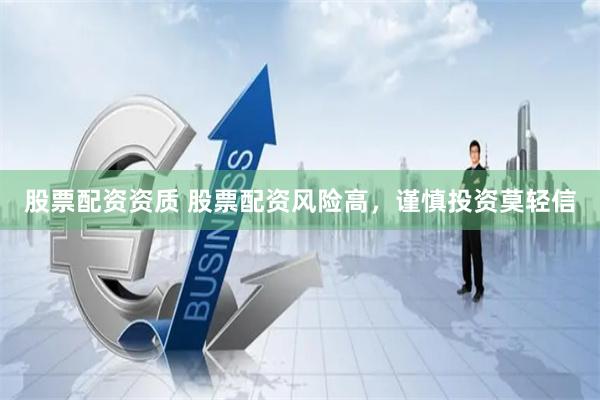股票配资资质 股票配资风险高，谨慎投资莫轻信