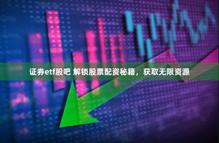 证券etf股吧 解锁股票配资秘籍，获取无限资源