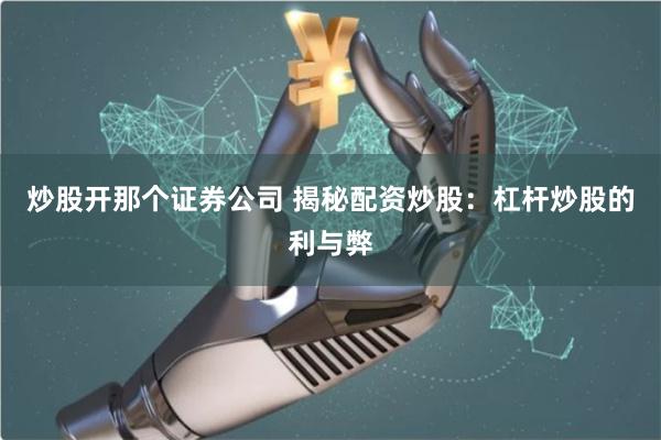 炒股开那个证券公司 揭秘配资炒股：杠杆炒股的利与弊