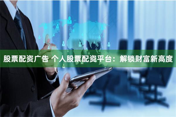 股票配资广告 个人股票配资平台：解锁财富新高度