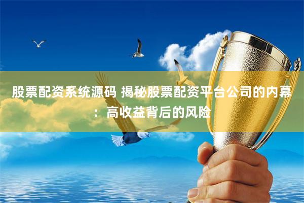 股票配资系统源码 揭秘股票配资平台公司的内幕：高收益背后的风险