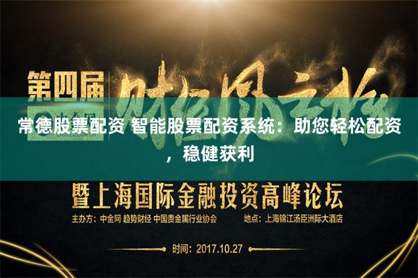 常德股票配资 智能股票配资系统：助您轻松配资，稳健获利