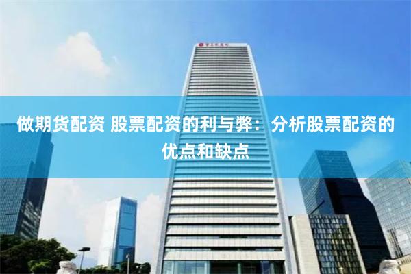 做期货配资 股票配资的利与弊：分析股票配资的优点和缺点