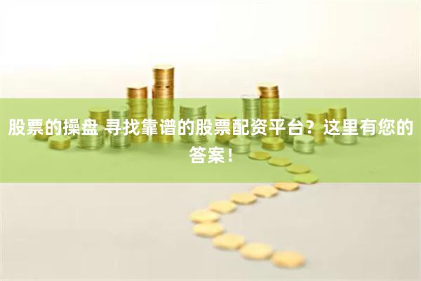股票的操盘 寻找靠谱的股票配资平台？这里有您的答案！