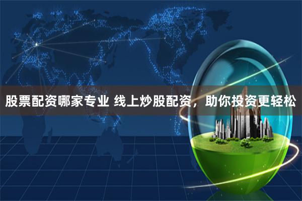 股票配资哪家专业 线上炒股配资，助你投资更轻松