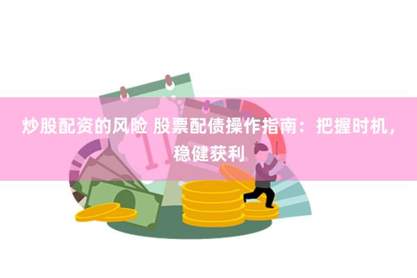 炒股配资的风险 股票配债操作指南：把握时机，稳健获利