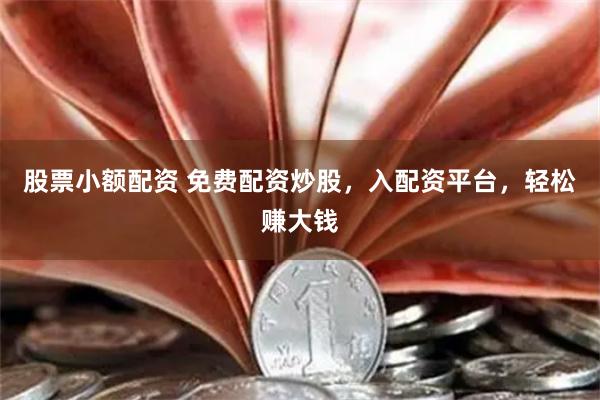 股票小额配资 免费配资炒股，入配资平台，轻松赚大钱